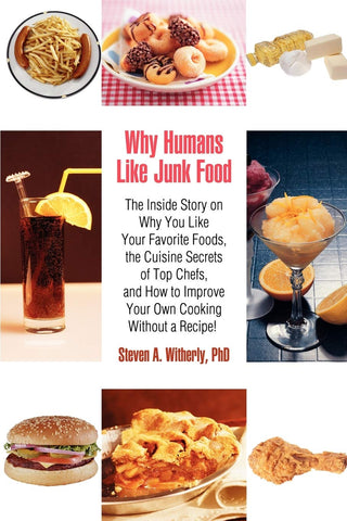 Why Humans Like Junk Food: The Inside Story on Why You Like Your Favorite Foods, the Cuisine Secrets of Top Chefs, and How to Improve Your Own Cooking Without a Recipe!